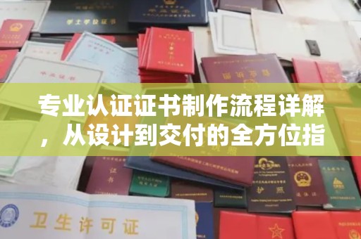 东明专业认证证书制作流程详解，从设计到交付的全方位指南