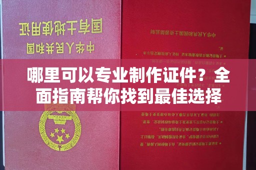 东明哪里可以专业制作证件？全面指南帮你找到最佳选择