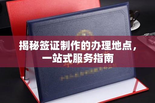 东明揭秘签证制作的办理地点，一站式服务指南