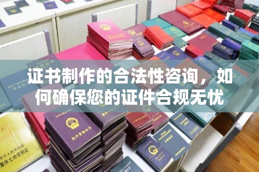 东明证书制作的合法性咨询，如何确保您的证件合规无忧