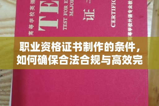 东明职业资格证书制作的条件，如何确保合法合规与高效完成