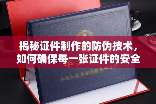 东明揭秘证件制作的防伪技术，如何确保每一张证件的安全与真实