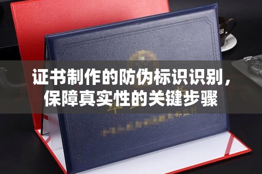 东明证书制作的防伪标识识别，保障真实性的关键步骤
