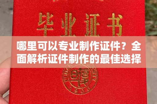 东明哪里可以专业制作证件？全面解析证件制作的最佳选择