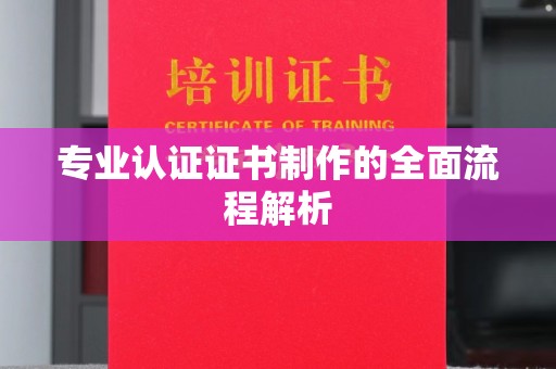 东明专业认证证书制作的全面流程解析