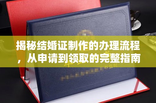 东明揭秘结婚证制作的办理流程，从申请到领取的完整指南