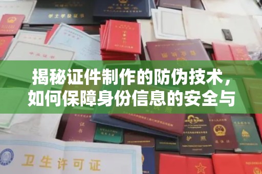 东明揭秘证件制作的防伪技术，如何保障身份信息的安全与真实