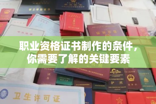 东明职业资格证书制作的条件，你需要了解的关键要素