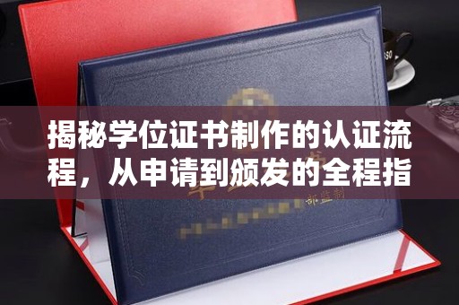 东明揭秘学位证书制作的认证流程，从申请到颁发的全程指南