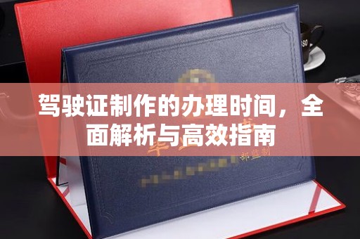 东明驾驶证制作的办理时间，全面解析与高效指南
