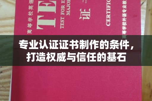 东明专业认证证书制作的条件，打造权威与信任的基石