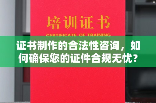 东明证书制作的合法性咨询，如何确保您的证件合规无忧？