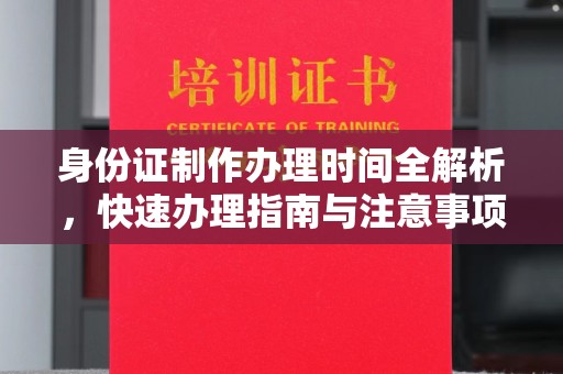 东明身份证制作办理时间全解析，快速办理指南与注意事项